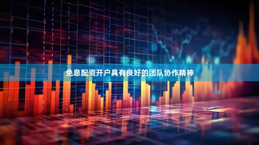 免息配资开户具有良好的团队协作精神