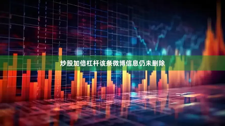 炒股加倍杠杆该条微博信息仍未删除