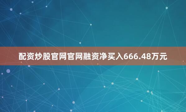 配资炒股官网官网融资净买入666.48万元