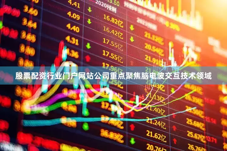 股票配资行业门户网站公司重点聚焦脑电波交互技术领域