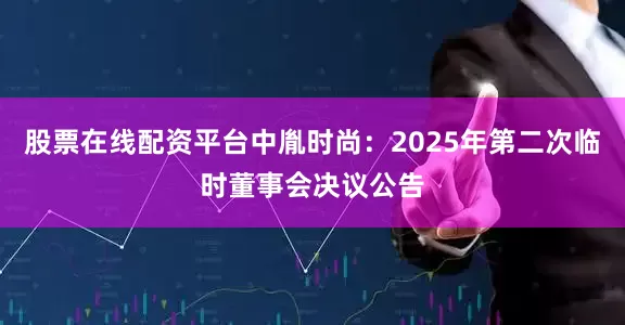 股票在线配资平台中胤时尚：2025年第二次临时董事会决议公告