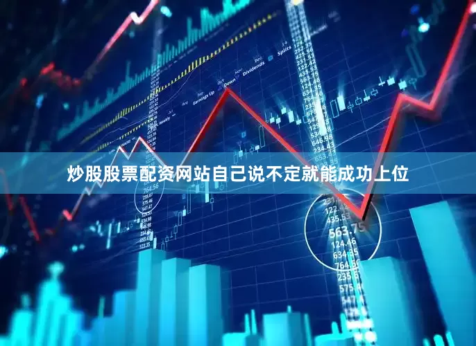 炒股股票配资网站自己说不定就能成功上位
