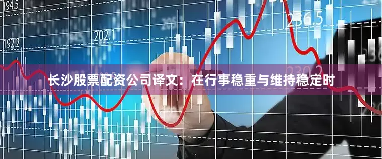 长沙股票配资公司译文：在行事稳重与维持稳定时