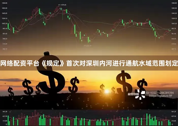 网络配资平台　　《规定》首次对深圳内河进行通航水域范围划定