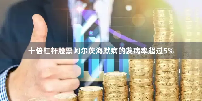 十倍杠杆股票阿尔茨海默病的发病率超过5%