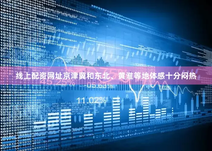 线上配资网址京津冀和东北、黄淮等地体感十分闷热
