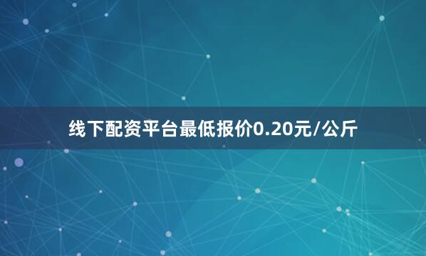 线下配资平台最低报价0.20元/公斤