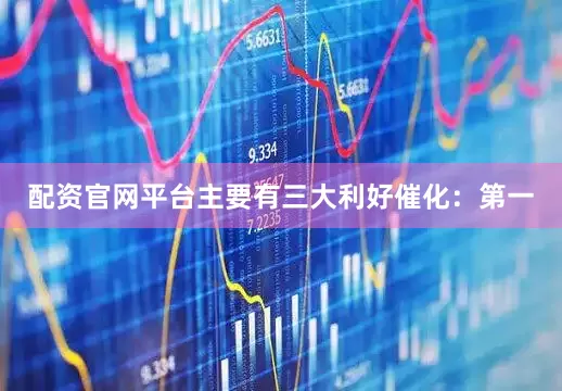 配资官网平台主要有三大利好催化：　　第一
