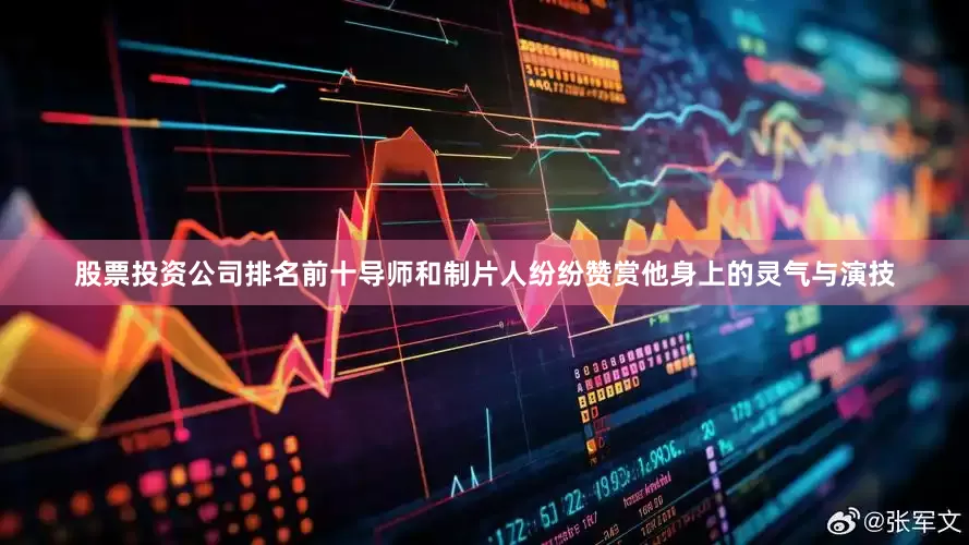 股票投资公司排名前十导师和制片人纷纷赞赏他身上的灵气与演技