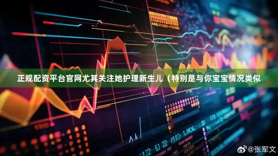 正规配资平台官网尤其关注她护理新生儿（特别是与你宝宝情况类似
