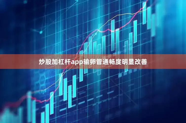 炒股加杠杆app输卵管通畅度明显改善