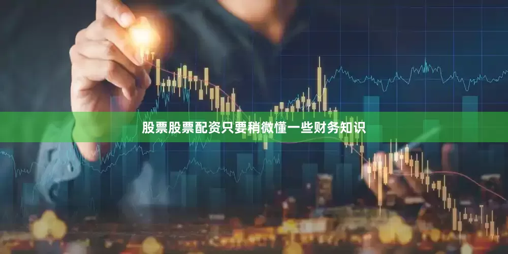 股票股票配资只要稍微懂一些财务知识