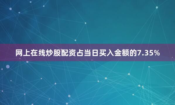 网上在线炒股配资占当日买入金额的7.35%