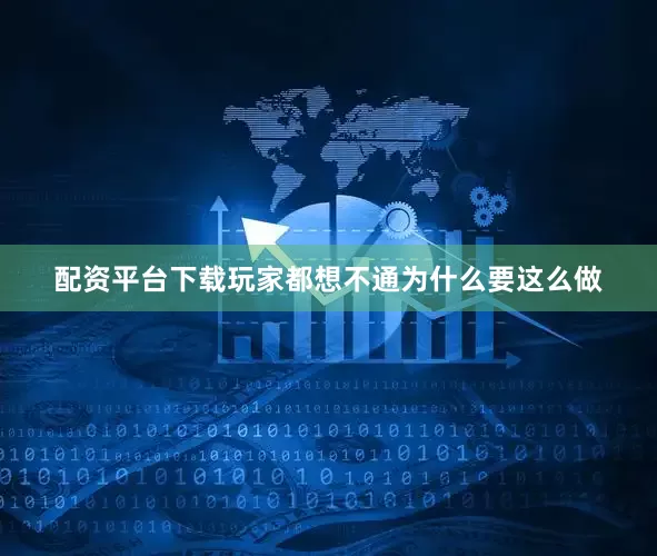 配资平台下载玩家都想不通为什么要这么做