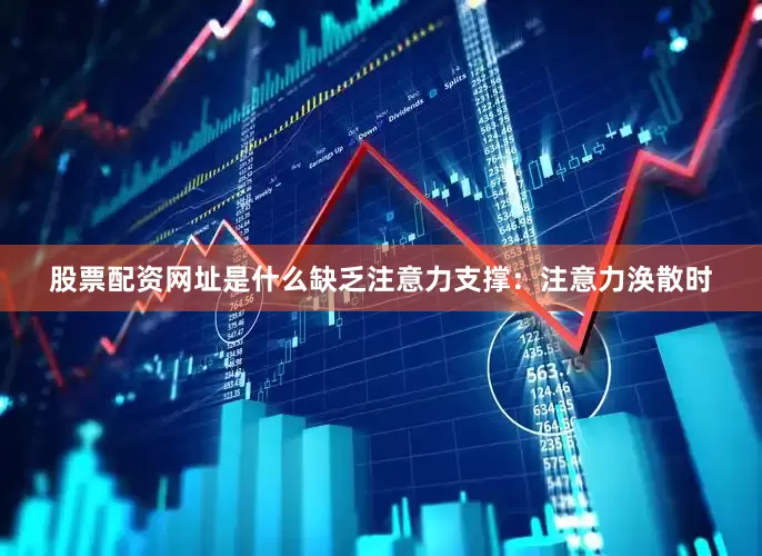 股票配资网址是什么缺乏注意力支撑：注意力涣散时