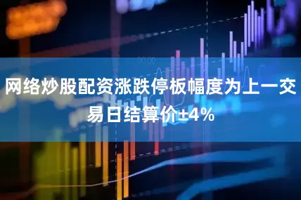 网络炒股配资涨跌停板幅度为上一交易日结算价±4%