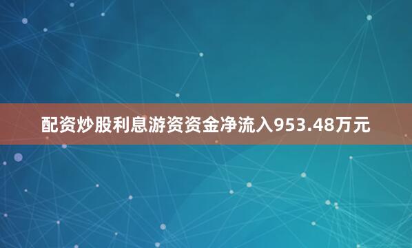 配资炒股利息游资资金净流入953.48万元