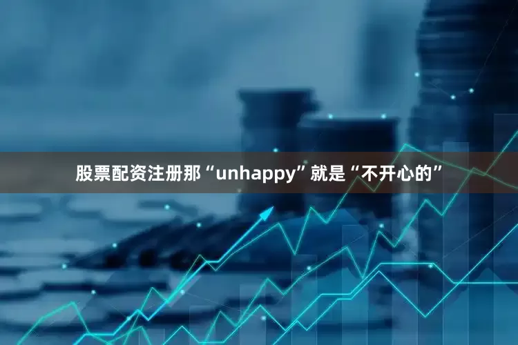 股票配资注册那“unhappy”就是“不开心的”