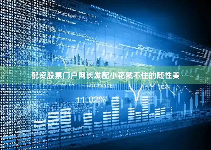 配资股票门户网长发配小花藏不住的随性美