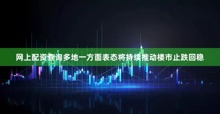 网上配资查询多地一方面表态将持续推动楼市止跌回稳