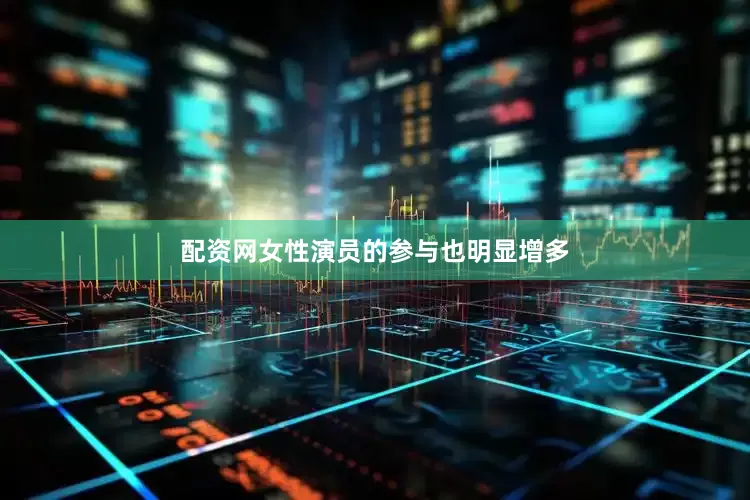 配资网女性演员的参与也明显增多