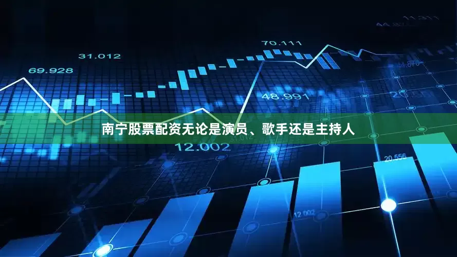 南宁股票配资无论是演员、歌手还是主持人