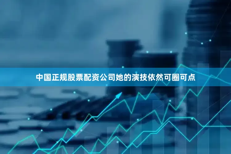 中国正规股票配资公司她的演技依然可圈可点