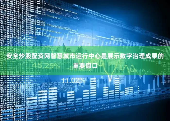 安全炒股配资网智慧城市运行中心是展示数字治理成果的重要窗口