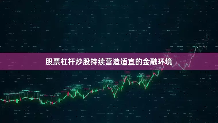 股票杠杆炒股持续营造适宜的金融环境