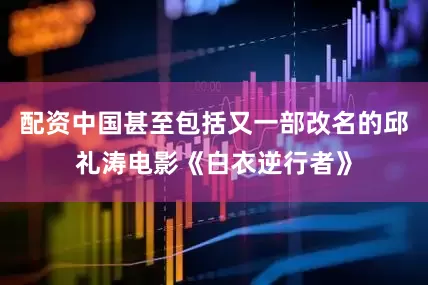 配资中国甚至包括又一部改名的邱礼涛电影《白衣逆行者》