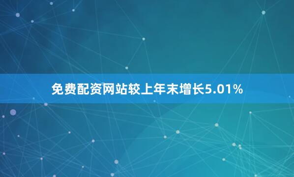 免费配资网站较上年末增长5.01%