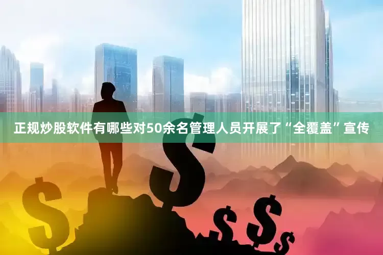 正规炒股软件有哪些对50余名管理人员开展了“全覆盖”宣传