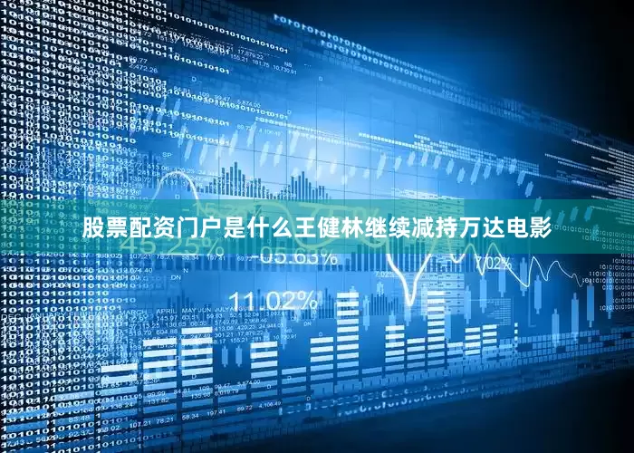 股票配资门户是什么王健林继续减持万达电影