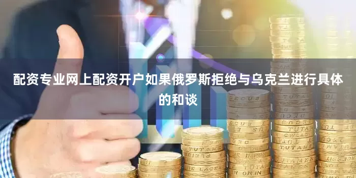 配资专业网上配资开户如果俄罗斯拒绝与乌克兰进行具体的和谈