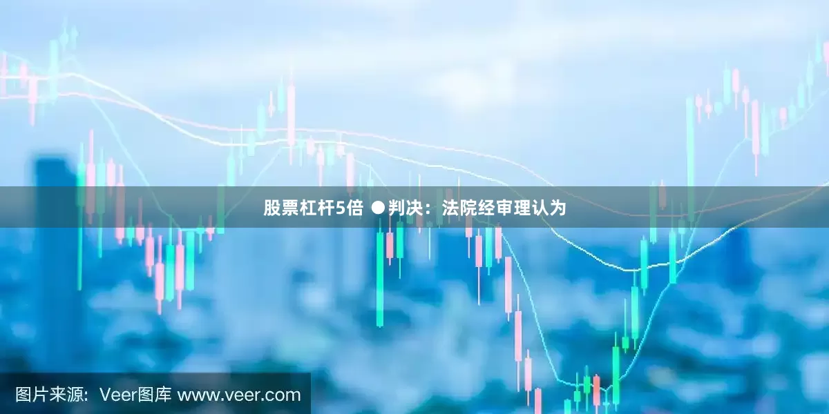 股票杠杆5倍　　 ●判决：法院经审理认为