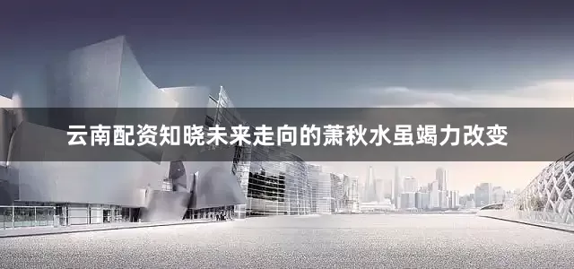 云南配资知晓未来走向的萧秋水虽竭力改变
