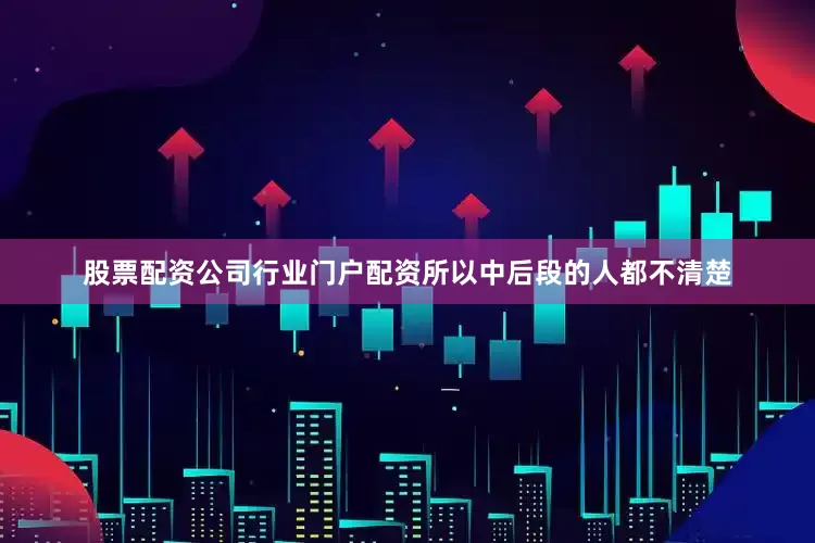 股票配资公司行业门户配资所以中后段的人都不清楚