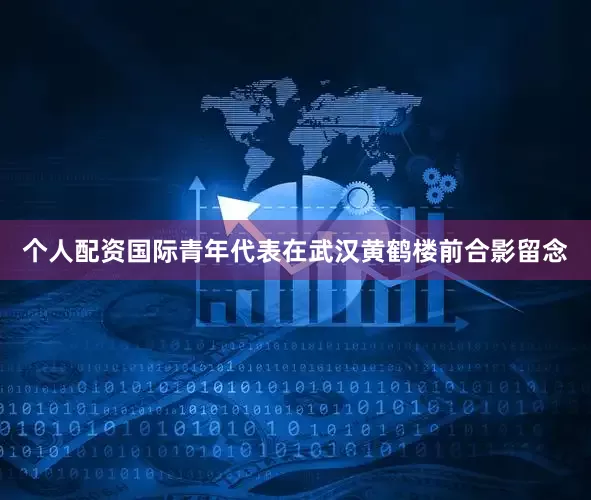 个人配资国际青年代表在武汉黄鹤楼前合影留念