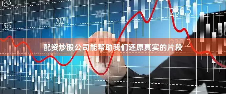 配资炒股公司能帮助我们还原真实的片段