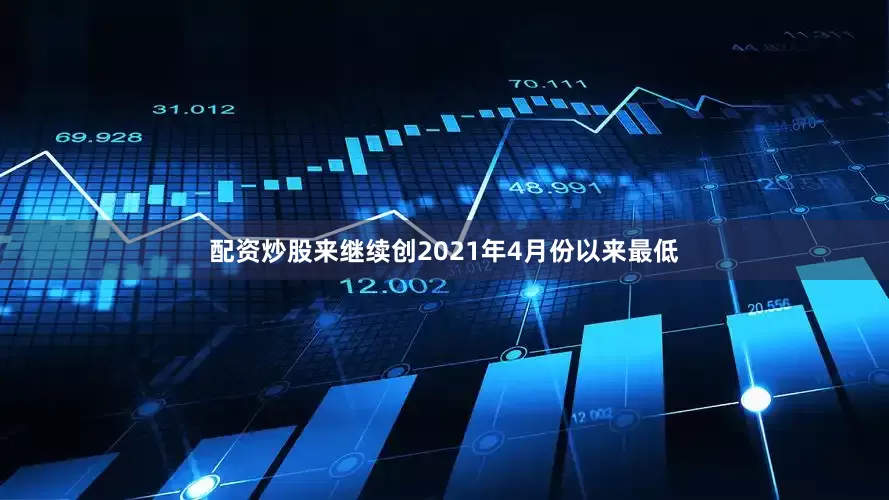 配资炒股来继续创2021年4月份以来最低