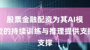股票金融配资为其AI模型的持续训练与推理提供支撑