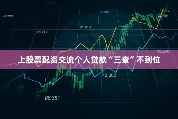 上股票配资交流个人贷款“三查”不到位