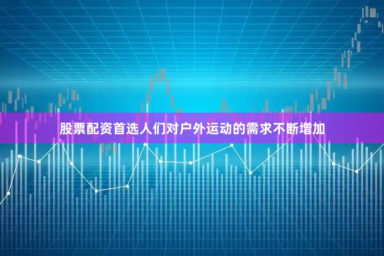 股票配资首选人们对户外运动的需求不断增加