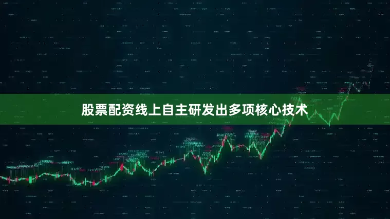 股票配资线上自主研发出多项核心技术