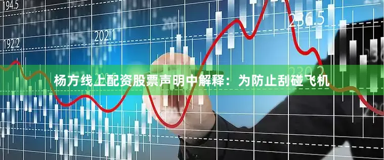 杨方线上配资股票声明中解释:为防止刮碰飞机